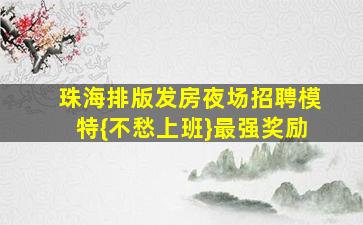 珠海排版发房夜场招聘模特{不愁上班}最强奖励